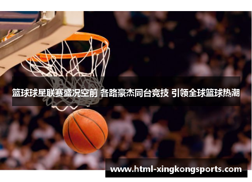 篮球球星联赛盛况空前 各路豪杰同台竞技 引领全球篮球热潮