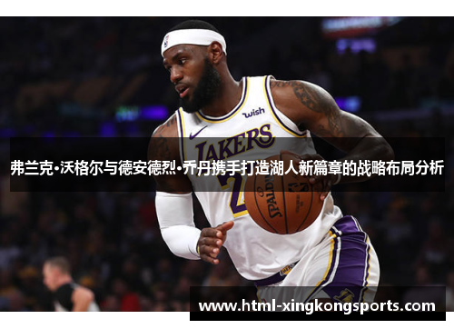 弗兰克·沃格尔与德安德烈·乔丹携手打造湖人新篇章的战略布局分析