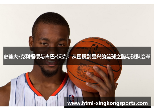 史蒂夫·克利福德与肯巴·沃克：从困境到复兴的篮球之路与球队变革
