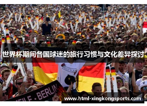 世界杯期间各国球迷的旅行习惯与文化差异探讨