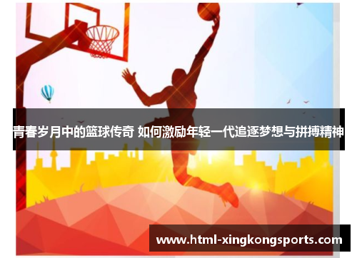 青春岁月中的篮球传奇 如何激励年轻一代追逐梦想与拼搏精神