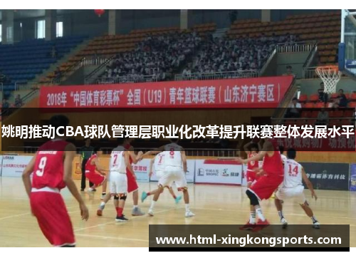 姚明推动CBA球队管理层职业化改革提升联赛整体发展水平