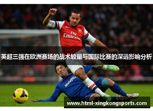 英超三强在欧洲赛场的战术较量与国际比赛的深远影响分析