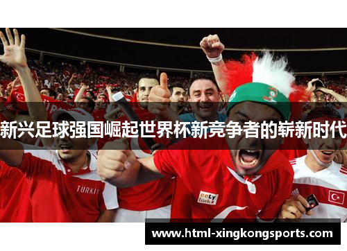 新兴足球强国崛起世界杯新竞争者的崭新时代