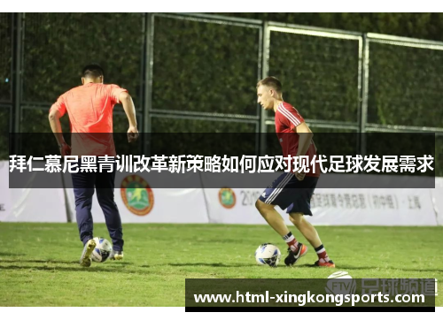 拜仁慕尼黑青训改革新策略如何应对现代足球发展需求
