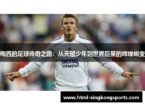 梅西的足球传奇之路：从天赋少年到世界巨星的辉煌蜕变