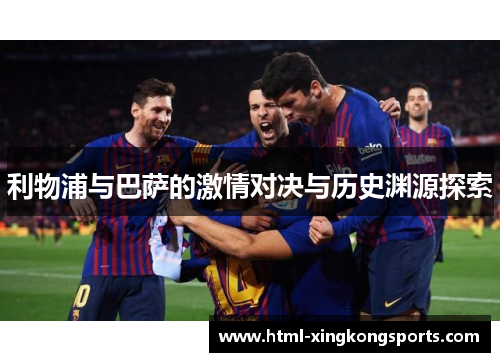 利物浦与巴萨的激情对决与历史渊源探索