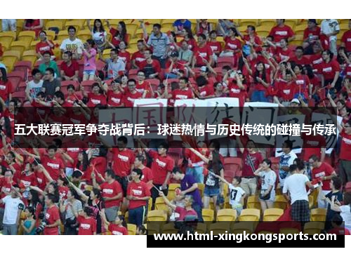 五大联赛冠军争夺战背后：球迷热情与历史传统的碰撞与传承