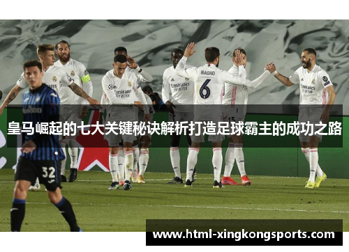 皇马崛起的七大关键秘诀解析打造足球霸主的成功之路
