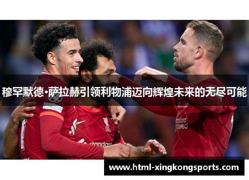 穆罕默德·萨拉赫引领利物浦迈向辉煌未来的无尽可能