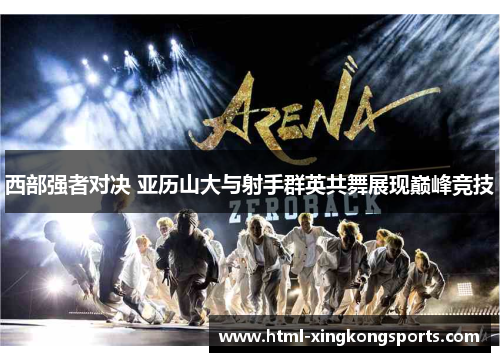 西部强者对决 亚历山大与射手群英共舞展现巅峰竞技