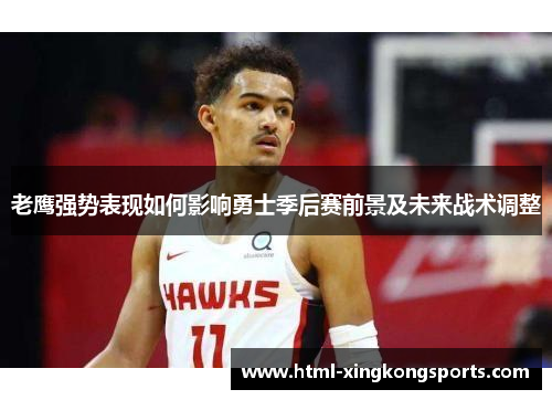 老鹰强势表现如何影响勇士季后赛前景及未来战术调整