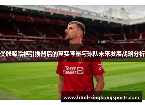 曼联滕哈格引援背后的真实考量与球队未来发展战略分析