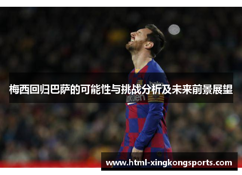 梅西回归巴萨的可能性与挑战分析及未来前景展望