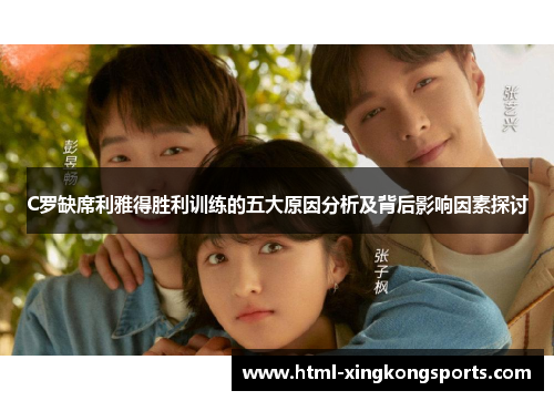 C罗缺席利雅得胜利训练的五大原因分析及背后影响因素探讨